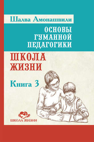 Шалва Амонашвили, Основы гуманной педагогики. Книга 3. Школа жизни