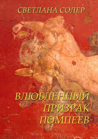 Влюбленный Призрак Помпеев Светлана Солер, Влюбленный Призрак Помпеев