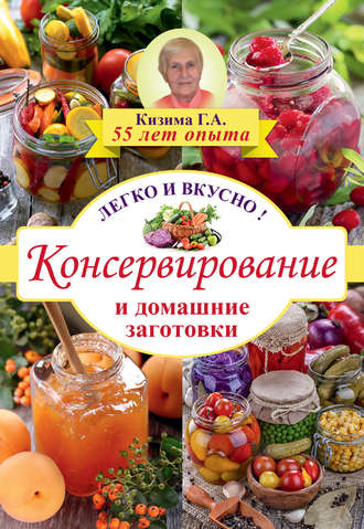Консервирование и домашние заготовки. Легко и вкусно Галина Кизима, Консервирование и домашние заготовки. Легко и вкусно