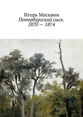 Игорь Москвин, Петербургский сыск. 1870 – 1874