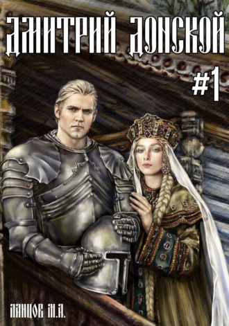 Дмитрий Донской. Том 1. Пробуждение силы Михаил Ланцов, Дмитрий Донской. Том 1. Пробуждение силы
