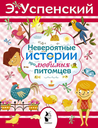 Эдуард Успенский, Невероятные истории про любимых питомцев (сборник)