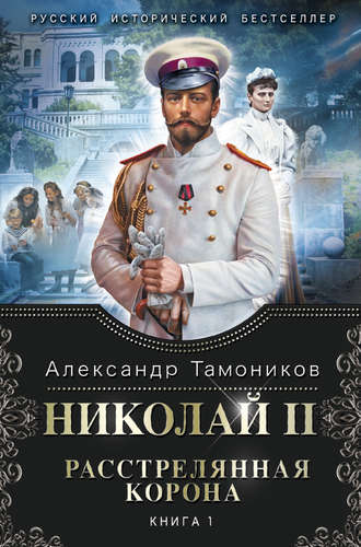 Александр Тамоников, Николай II. Расстрелянная корона. Книга 1