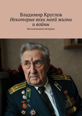 Владимир Круглов, Некоторые вехи моей жизни и войны