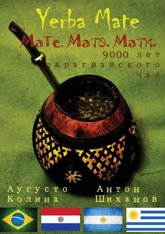 Аугусто Колина, Антон Шиханов, Yerba Mate: Мате. Матэ. Мати. 9000 лет парагвайского чая
