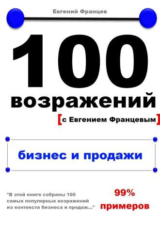 Евгений Францев, 100 возражений. бизнес и продажи