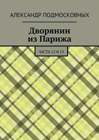 Александр Подмосковных, Дворянин из Парижа. части 12 и 13