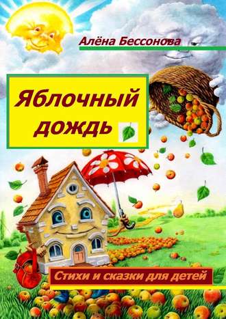 Алёна Бессонова, Яблочный дождь. Стихи и сказки для детей