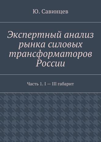 Ю. Савинцев, Экспертный анализ рынка силовых трансформаторов России. Часть 1. I – III габарит
