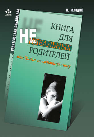 Ирина Млодик, Книга для неидеальных родителей, или Жизнь на свободную тему