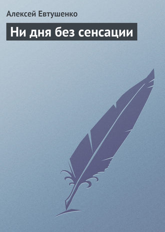 Алексей Евтушенко, Ни дня без сенсации