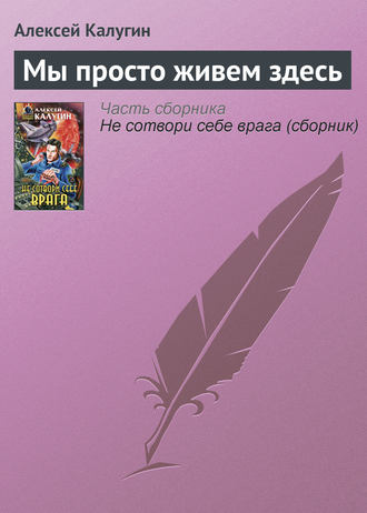 Алексей Калугин, Мы просто живем здесь