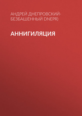 Андрей Днепровский-Безбашенный, Аннигиляция