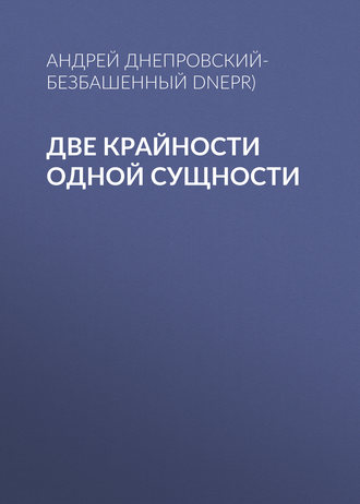 Андрей Днепровский-Безбашенный, Две крайности одной сущности
