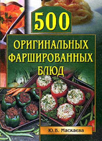 Юлия Маскаева, 500 оригинальных фаршированных блюд