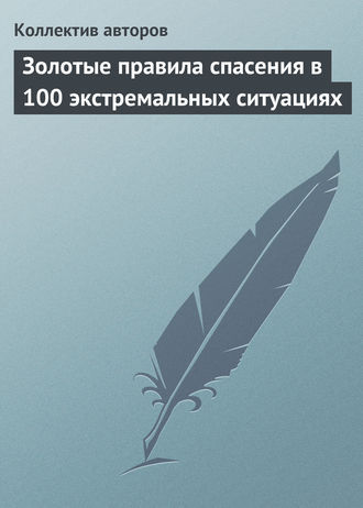 Коллектив авторов, Золотые правила спасения в 100 экстремальных ситуациях