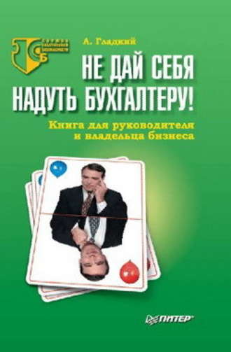 Алексей Гладкий, Не дай себя надуть бухгалтеру! Книга для руководителя и владельца бизнеса