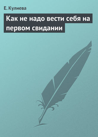 Е. Кулиева, Как не надо вести себя на первом свидании