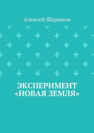 Эксперимент «Новая земля» Алексей Шарыпов Эксперимент «Новая земля»