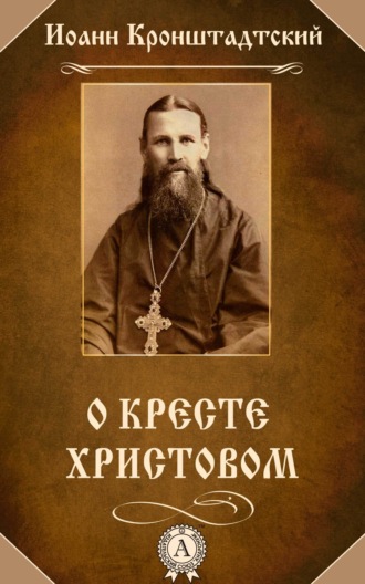 Иоанн Кронштадтский, О Кресте Христовом