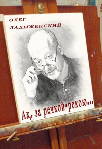 Олег Ладыженский, Ах, за речкой-рекою… (сборник поэзии)