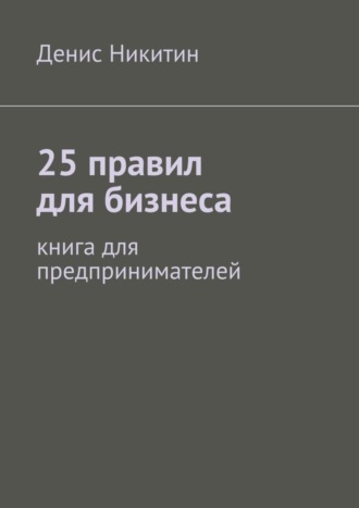 Денис Никитин, 25 правил для бизнеса