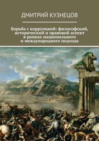 Борьба с коррупцией: философский, исторический и правовой аспект в рамках национального и международного подхода Дмитрий Кузнецов, Борьба с коррупцией: философский, исторический и правовой аспект в рамках национального и международного подхода