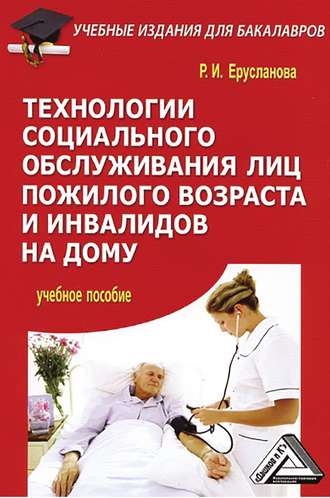 Раиса Ерусланова Технологии социального обслуживания лиц пожилого возраста и инвалидов на дому
