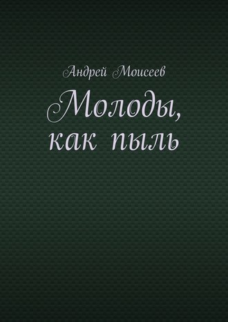 Андрей Моисеев Молоды, как пыль