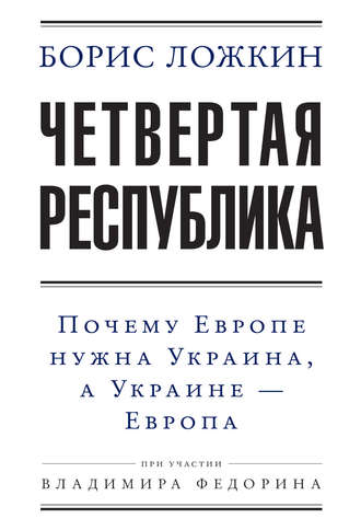 Владимир Федорин, Борис Ложкин, Четвертая республика: Почему Европе нужна Украина, а Украине – Европа