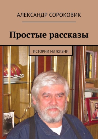 Александр Сороковик, Простые рассказы. Истории из жизни