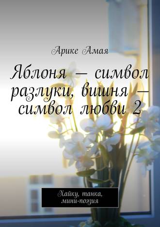 Арике Амая, Яблоня – символ разлуки, вишня – символ любви 2. Хайку, танка, мини-поэзия