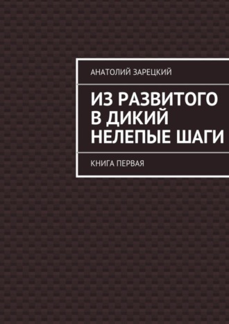 Анатолий Зарецкий, Из развитого в дикий нелепые ШАГИ