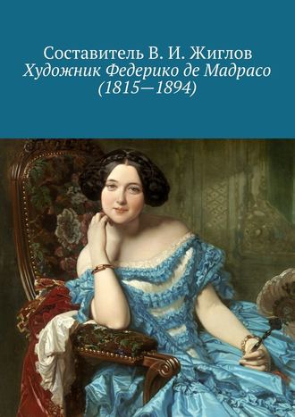 Составитель В. И. Жиглов, Художник Федерико де Мадрасо (1815 – 1894)