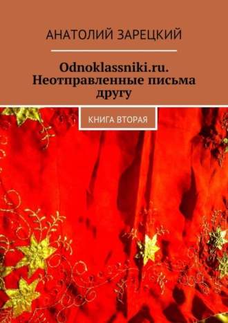 Анатолий Зарецкий, Odnoklassniki.ru. Неотправленные письма другу. Книга вторая