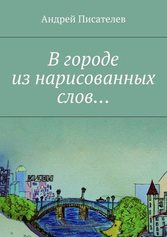 Андрей Писателев, В городе из нарисованных слов…