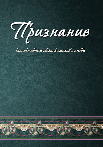 Коллектив авторов Признание. Коллективный сборник стихов о любви