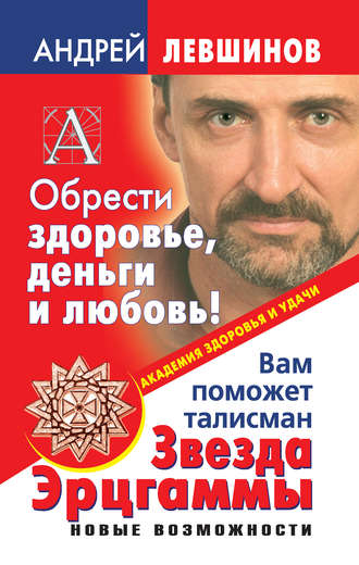 Андрей Левшинов, Обрести здоровье, деньги и любовь! Вам поможет талисман Звезда Эрцгаммы