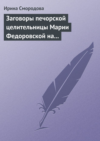 Ирина Смородова, Заговоры печорской целительницы Марии Федоровской на удачу и богатство