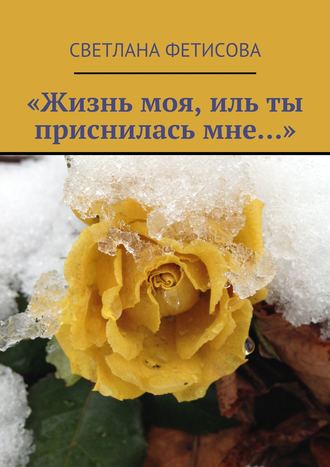 Светлана Фетисова, «Жизнь моя, иль ты приснилась мне…»