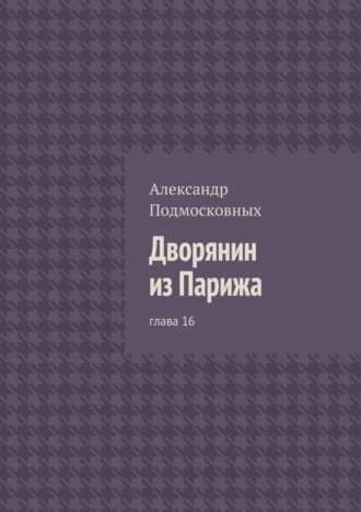 Александр Подмосковных, Дворянин из Парижа. глава 16