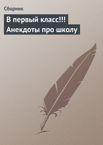 Сборник, В первый класс!!! Анекдоты про школу