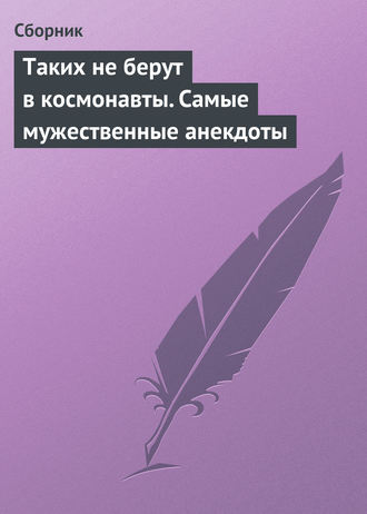 Сборник, Таких не берут в космонавты. Самые мужественные анекдоты