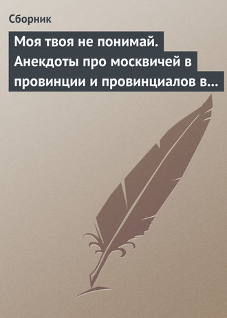 Сборник, Моя твоя не понимай. Анекдоты про москвичей в провинции и провинциалов в Москве