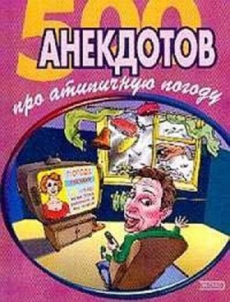 Сборник, 500 достоверных анекдотов про беспардонную погоду