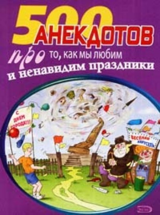 Сборник, 500 замечательных анекдотов про наши праздники