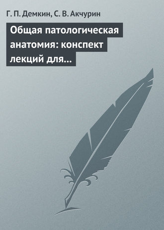 Г. Демкин, Сергей Акчурин, Общая патологическая анатомия: конспект лекций для вузов