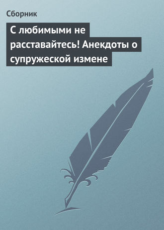 Сборник, С любимыми не расставайтесь! Анекдоты о супружеской измене