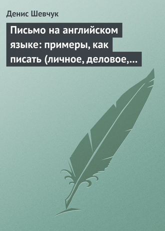 Денис Шевчук, Письмо на английском языке: примеры, как писать (личное, деловое, резюме, готовые письма как образец)