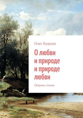 Олег Бушуев, О любви и природе и природе любви. Сборник стихов
